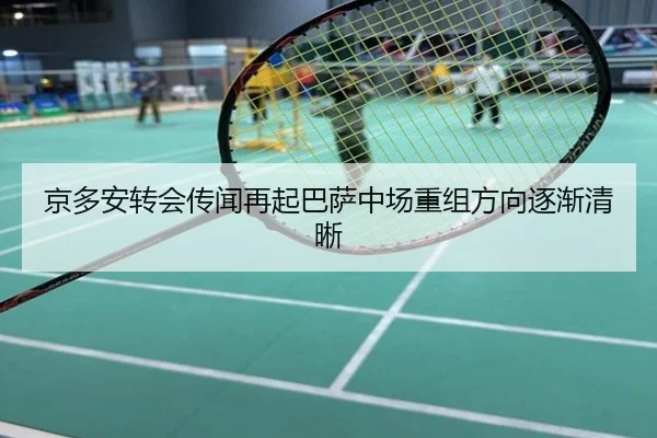 京多安转会传闻再起巴萨中场重组方向逐渐清晰