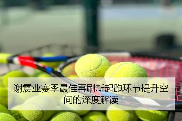 谢震业赛季最佳再刷新起跑环节提升空间的深度解读