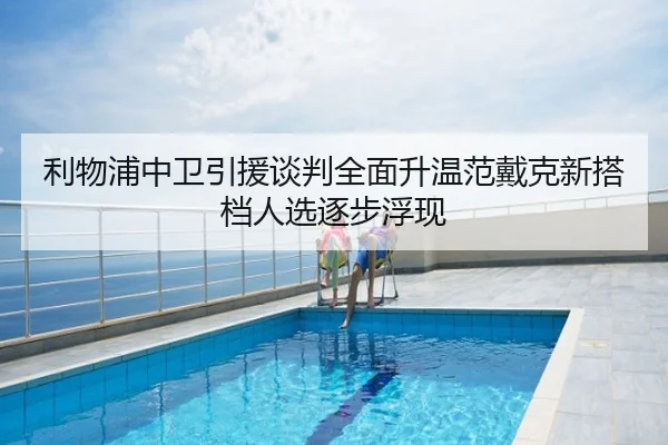 利物浦中卫引援谈判全面升温范戴克新搭档人选逐步浮现